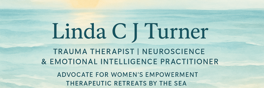 By Linda C J Turner, Therapist & Advocate — Linda C J Turner Trauma Therapist | Neuroscience & Emotional Intelligence Practitioner | Advocate for Women’s Empowerment ©Linda C J Turner